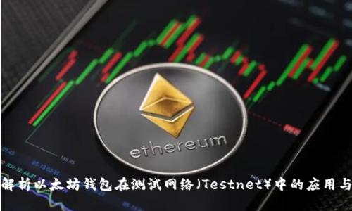 全面解析以太坊钱包在测试网络（Testnet）中的应用与选择