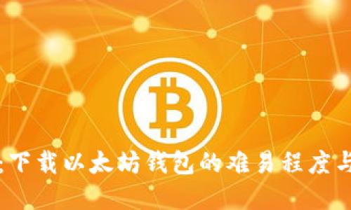 全面解读：下载以太坊钱包的难易程度与实用指南