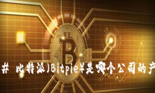 ### 比特派（Bitpie）是哪个公司的产品？