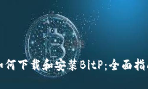 如何下载和安装BitP：全面指南