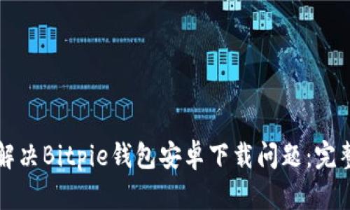 如何解决Bitpie钱包安卓下载问题：完整指南