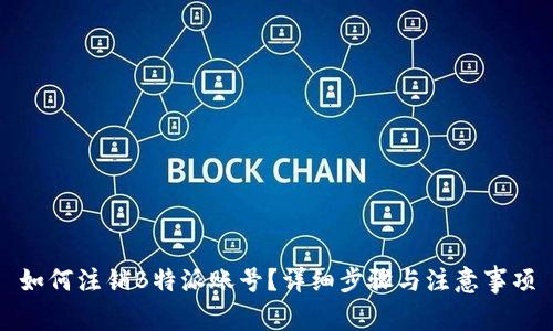 如何注销B特派账号？详细步骤与注意事项