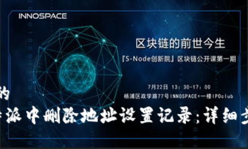 思考一个的  
如何在B特派中删除地址设置记录：详细步骤与技巧