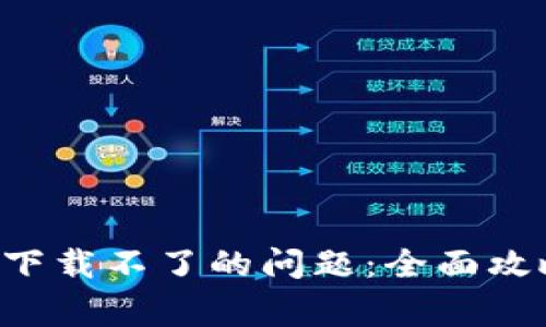 如何解决BitKeep下载不了的问题：全面攻略与常见解决方案