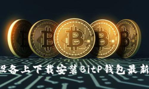 如何在苹果设备上下载安装BitP钱包最新版：详细指南