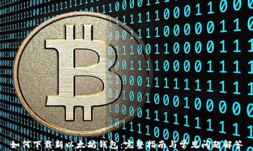 
如何下载新以太坊钱包：完整指南与常见问题解答