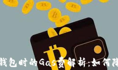 
连接以太坊钱包时的Gas费解析：如何降低交易成本