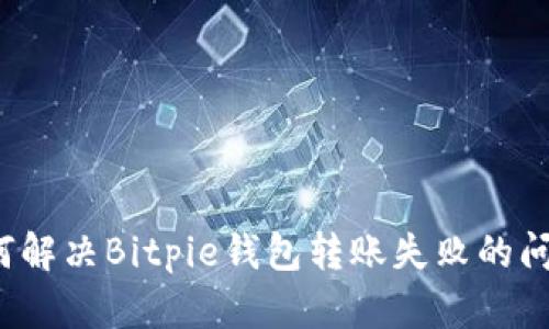 如何解决Bitpie钱包转账失败的问题？