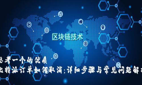 思考一个的优质
比特派订单如何取消：详细步骤与常见问题解析