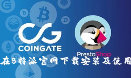 如何在B特派官网下载安装及使用指南
