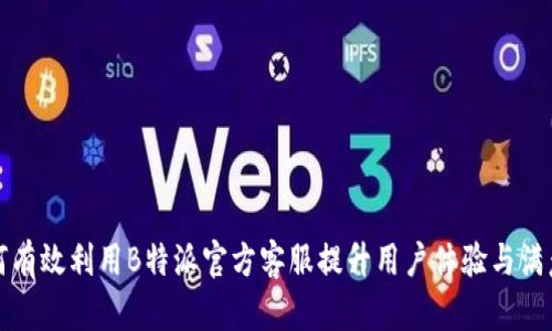 如何有效利用B特派官方客服提升用户体验与满意度