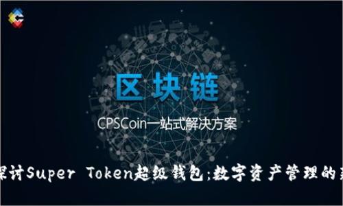 深入探讨Super Token超级钱包：数字资产管理的新革命