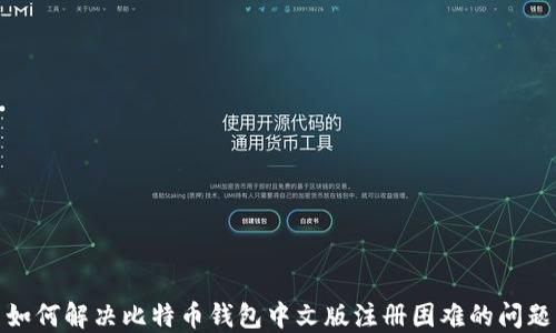 
如何解决比特币钱包中文版注册困难的问题