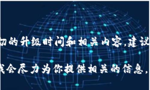 关于“B特派钱包”升级的具体时间和细节并没有官方的信息。如果你需要确切的升级时间和相关内容，建议关注B特派钱包的官方网站或官方社交媒体渠道，以获得最新的公告和信息。

如果你对B特派钱包的功能、使用方法或其他相关内容有兴趣，可以告诉我，我会尽力为你提供相关的信息。