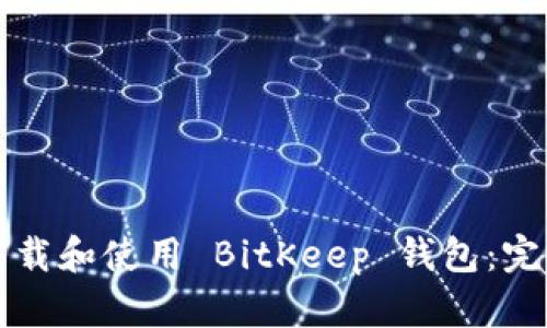 如何下载和使用 BitKeep 钱包：完整指南