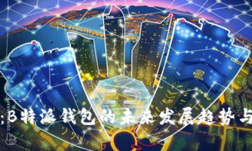 深入分析：B特派钱包的未来发展趋势与潜在挑战