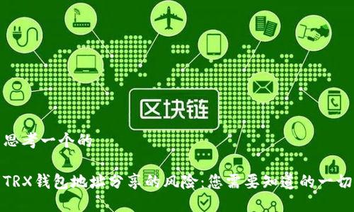 思考一个的

TRX钱包地址分享的风险：您需要知道的一切