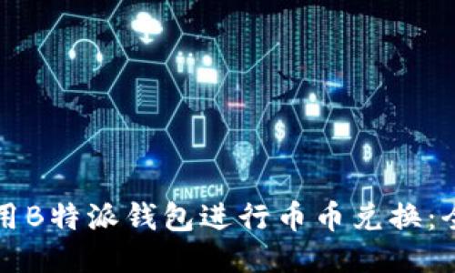 如何使用B特派钱包进行币币兑换：全面指南