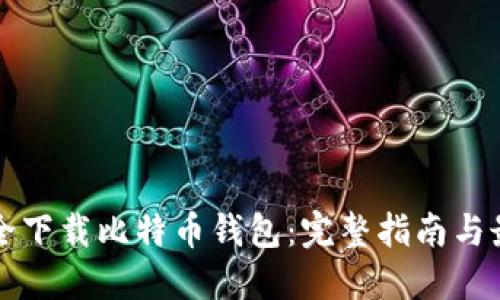 如何安全下载比特币钱包：完整指南与最佳实践