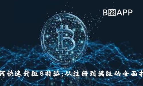 如何快速升级B特派：从注册到满级的全面指南