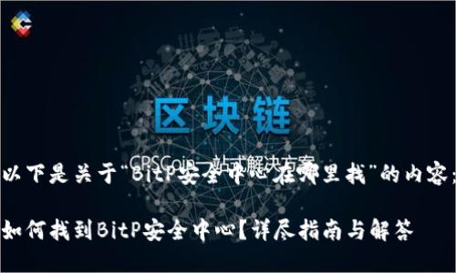 以下是关于“BitP安全中心在哪里找”的内容：

如何找到BitP安全中心？详尽指南与解答