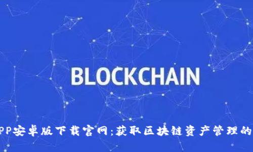 比特派APP安卓版下载官网：获取区块链资产管理的最佳工具