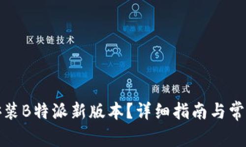 如何下载安装B特派新版本？详细指南与常见问题解答