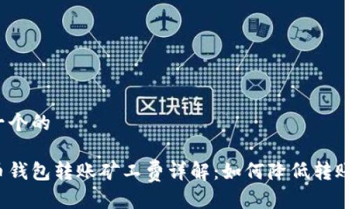 思考一个的

比特币钱包转账矿工费详解：如何降低转账成本？