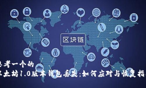 思考一个的
以太坊1.0版本钱包丢失：如何应对与恢复指南